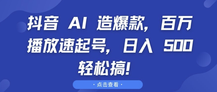 抖音 AI 造爆款，百万播放速起号，日入5张 轻松搞【揭秘】-博库