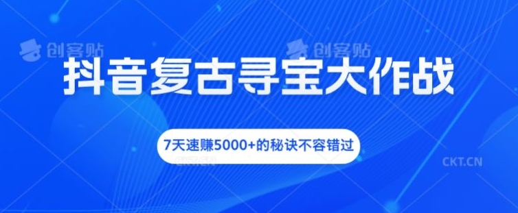 抖音复古寻宝大作战，7天速赚5000+的秘诀不容错过【揭秘】-博库