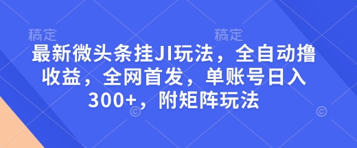 最新微头条挂JI玩法，全自动撸收益，全网首发，单账号日入300+，附矩阵玩法【揭秘】-博库