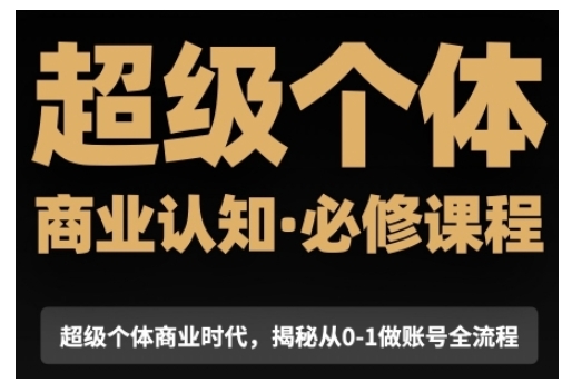 超级个体商业认知觉醒视频课，商业认知·必修课程揭秘从0-1账号全流程-博库