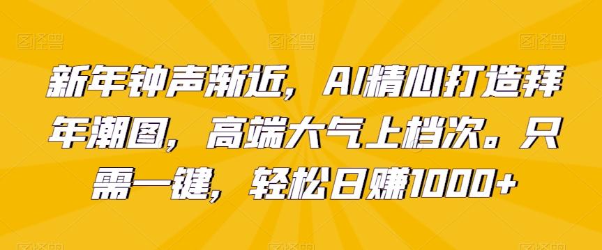 新年钟声渐近，AI精心打造拜年潮图，高端大气上档次。只需一键，轻松日赚1000+【揭秘】-博库