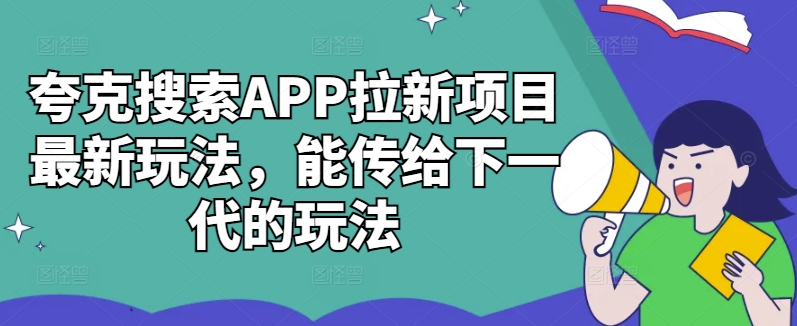 夸克搜索APP拉新项目最新玩法，能传给下一代的玩法-博库