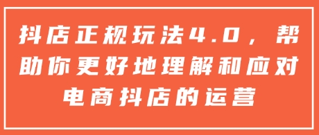 抖店正规玩法4.0，帮助你更好地理解和应对电商抖店的运营-博库