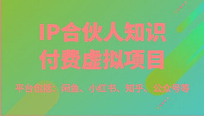 IP合伙人知识付费虚拟项目，包括：闲鱼、小红书、知乎、公众号等(51节)-博库