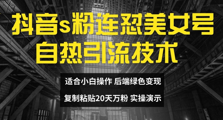 抖音s粉连怼美女号自热引流技术复制粘贴，20天万粉账号，无需实名制，矩阵操作【揭秘】-博库