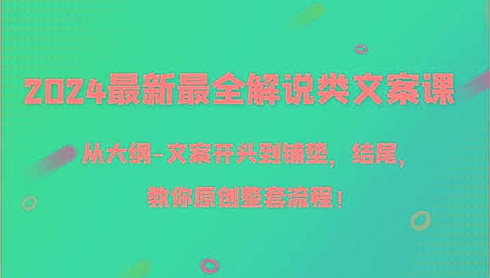 2024最新最全解说类文案课，从大纲-文案开头到铺垫，结尾，教你原创整套流程！-博库