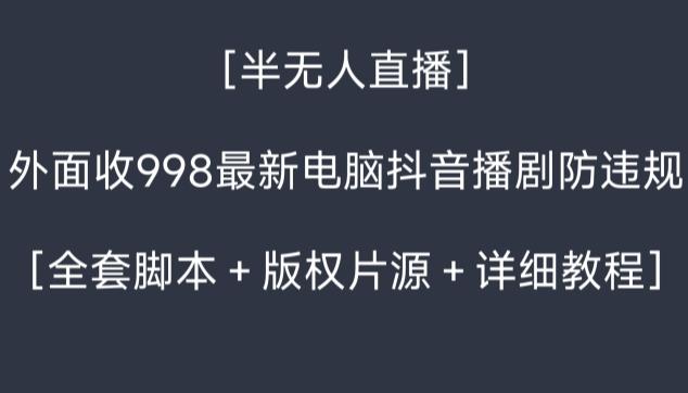 外面收998最新半无人直播电脑抖音播剧防违规【全套脚本＋版权片源＋详细教程】-博库