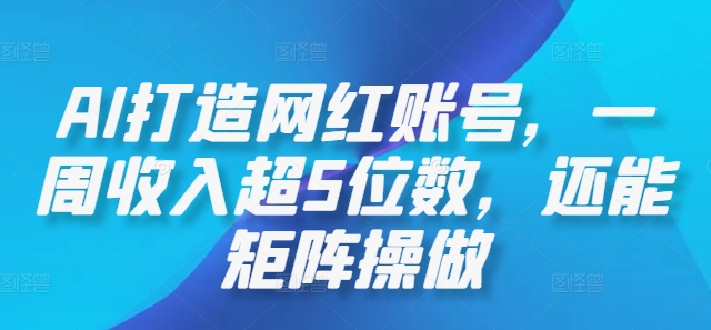 AI打造网红账号，一周收入超5位数，还能矩阵操做-博库