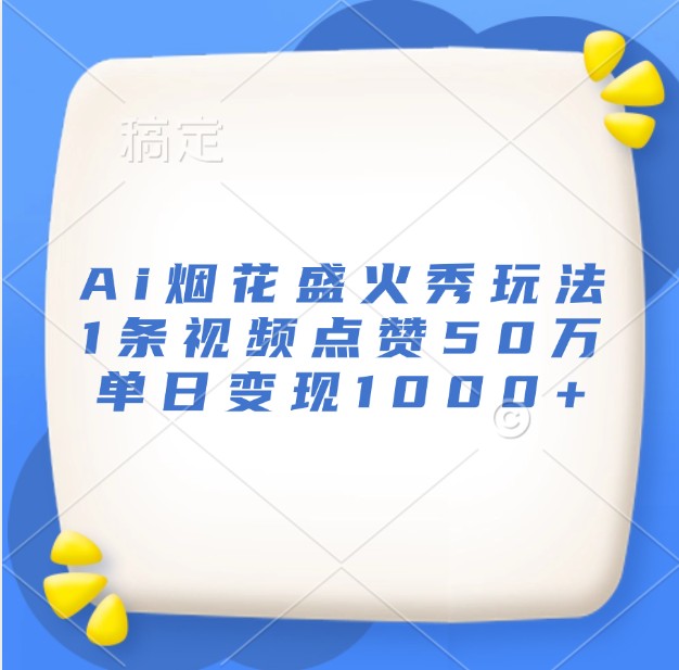 Ai烟花盛火秀玩法，1条视频点赞50万，单日变现1000+-博库