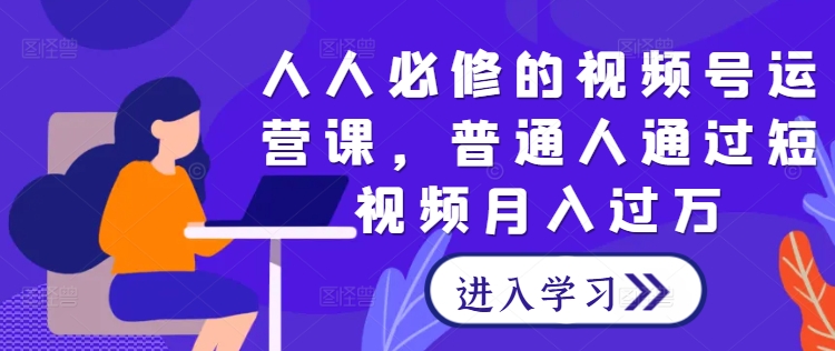 人人必修的视频号运营课，普通人通过短视频月入过万-博库