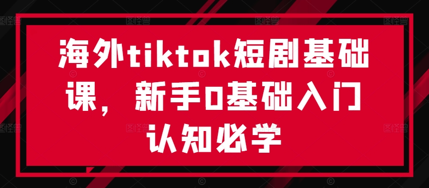 海外tiktok短剧基础课，新手0基础入门认知必学-博库