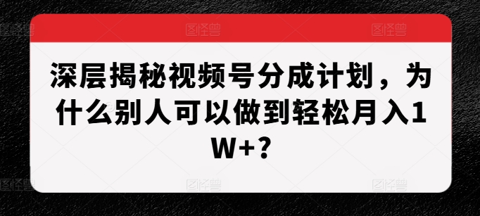 深层揭秘视频号分成计划，为什么别人可以做到轻松月入1W+?-博库