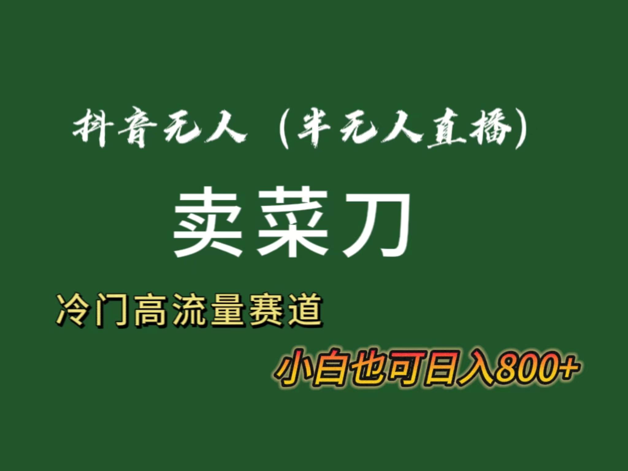 抖音无人(半无人)直播卖菜刀日入800+！冷门品流量大，全套教程+软件！-博库