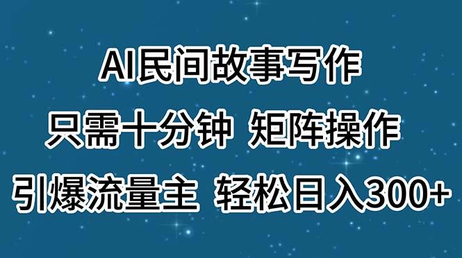 AI民间故事写作，只需十分钟，矩阵操作，引爆流量主，轻松日入300+-博库