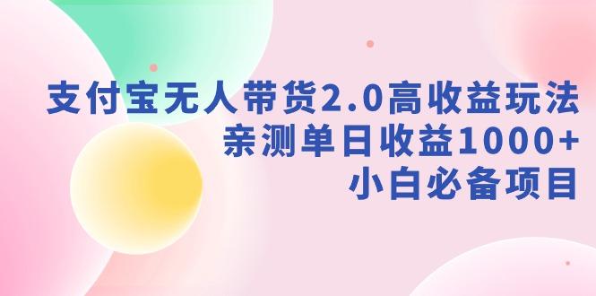 支付宝无人带货2.0高收益玩法，亲测单日收益1000+，小白必备项目-博库