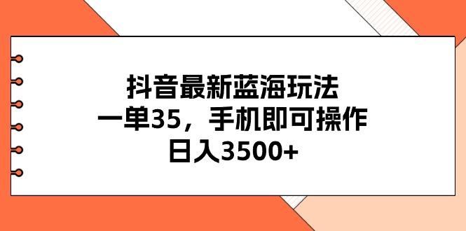 抖音最新蓝海玩法，一单35，手机即可操作，日入3500+，不了解一下真是…-博库