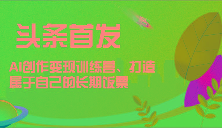 头条首发 AI创作变现训练营，打造属于自己的长期饭票-博库