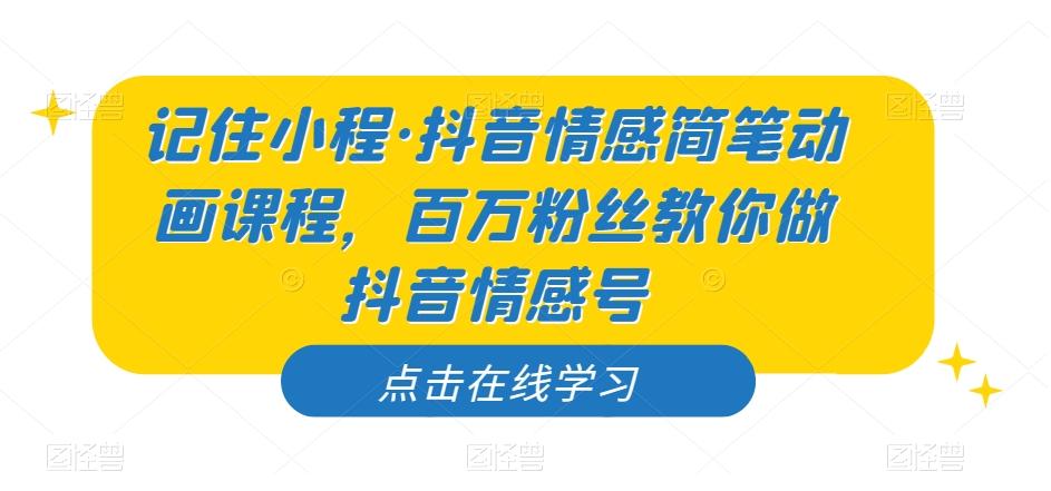 记住小程·抖音情感简笔动画课程，百万粉丝教你做抖音情感号-博库