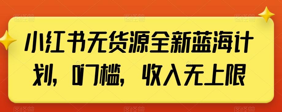 小红书无货源全新蓝海计划，0门槛，收入无上限【揭秘】-博库