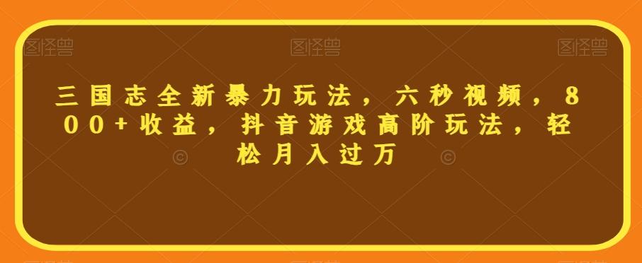 三国志全新暴力玩法，六秒视频，800+收益，抖音游戏高阶玩法，轻松月入过万【揭秘】-博库