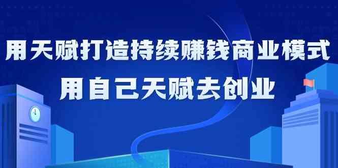 如何利用天赋打造持续赚钱商业模式，用自己天赋去创业(21节课)-博库