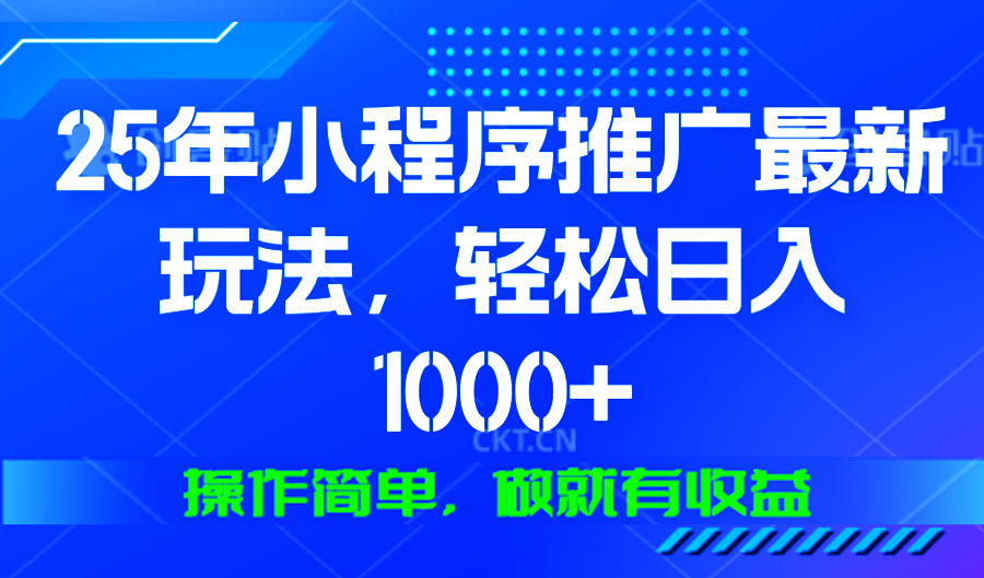 25年微信小程序推广最新玩法，轻松日入1000+，操作简单 做就有收益-博库