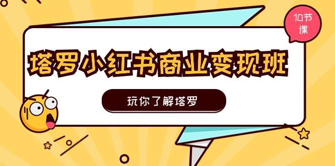 塔罗小红书商业变现实操班，玩你了解塔罗，玩转小红书塔罗变现(10节课-博库