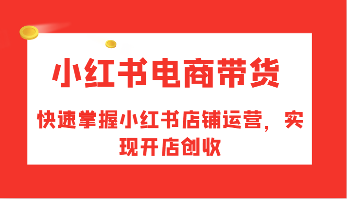 小红书电商带货，快速掌握小红书店铺运营，实现开店创收-博库