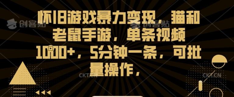 怀旧游戏暴力变现，猫和老鼠手游，单条视频1000+，5分钟一条，可批量操作【揭秘】-博库