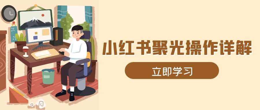 小红书聚光操作详解，涵盖素材、开户、定位、计划搭建等全流程实操-博库