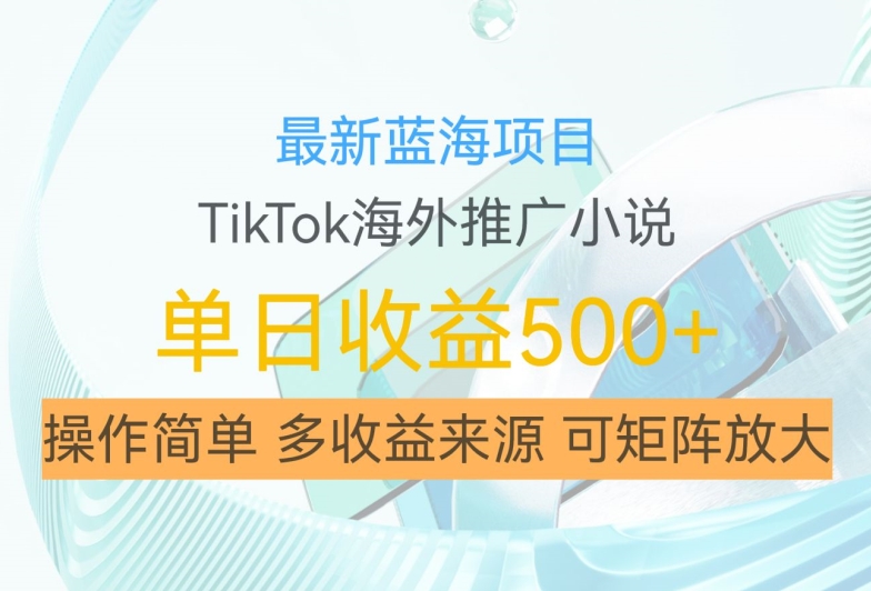 最新蓝海项目，利用tiktok海外推广小说赚钱佣金，简单易学，日入500+，可矩阵放大【揭秘】-博库