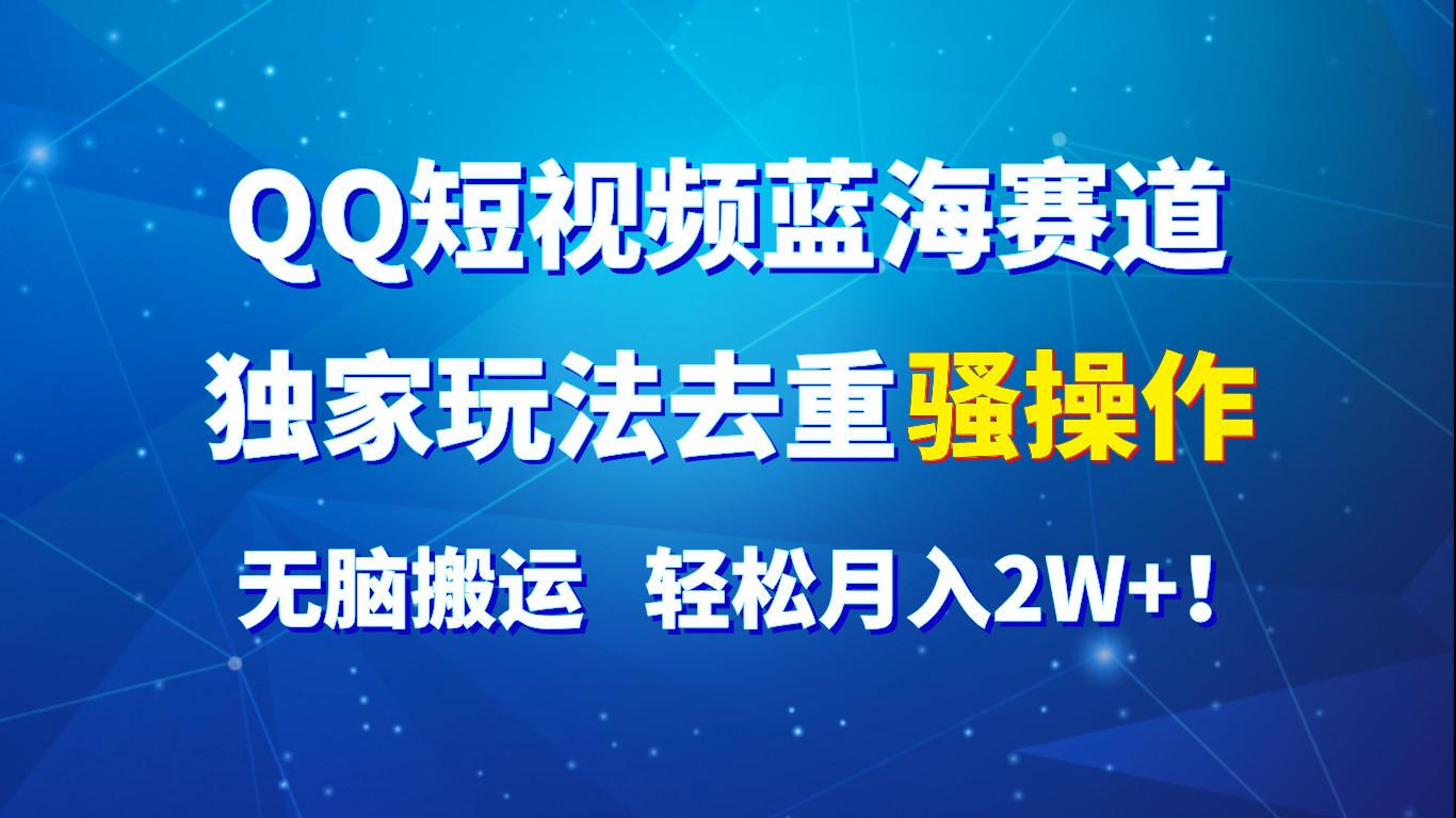 QQ短视频蓝海赛道，独家玩法去重骚操作，无脑搬运，轻松月入2W+！-博库