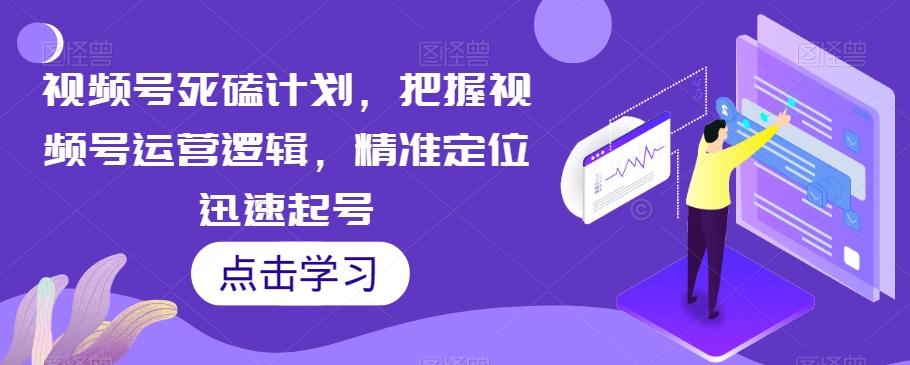 视频号死磕计划，把握视频号运营逻辑，精准定位迅速起号-博库