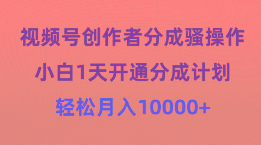 (9656期)视频号创作者分成骚操作，小白1天开通分成计划，轻松月入10000+-博库