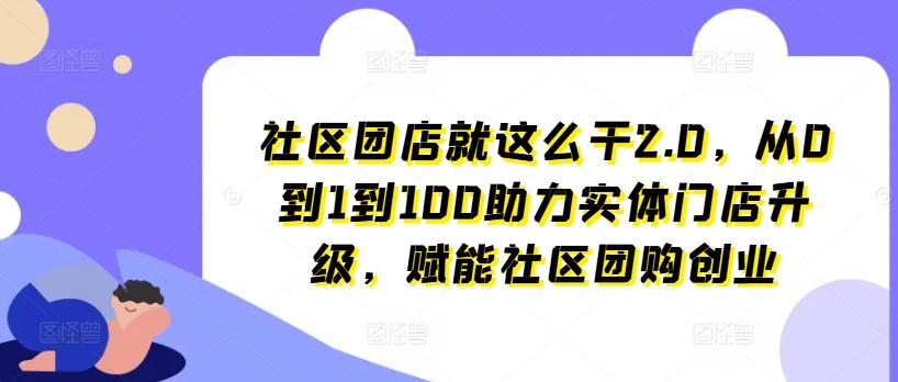 社区团店就这么干2.0，从0到1到100助力实体门店升级，赋能社区团购创业-博库