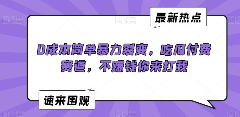 0成本简单暴力裂变，吃瓜付费赛道，不赚钱你来打我【揭秘】-博库