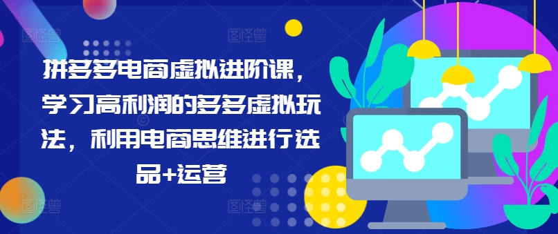 拼多多电商虚拟进阶课，学习高利润的多多虚拟玩法，利用电商思维进行选品+运营-博库