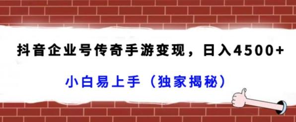 抖音企业号传奇手游变现，日入4500+，小白易上手（独家揭秘）-博库