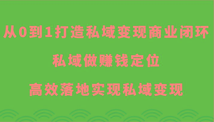 从0到1打造私域变现商业闭环-私域做赚钱定位，高效落地实现私域变现-博库