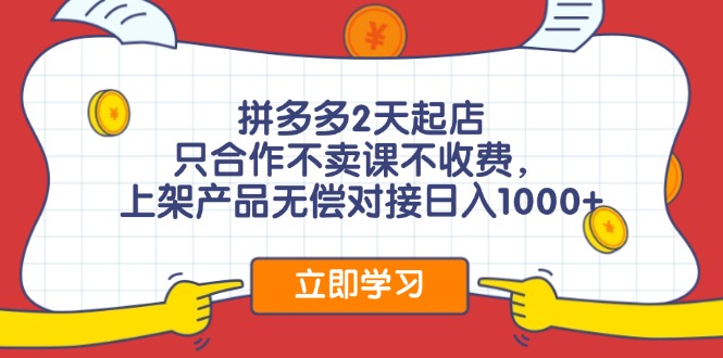 拼多多2天起店，只合作不卖课不收费，上架产品无偿对接日入1000+-博库