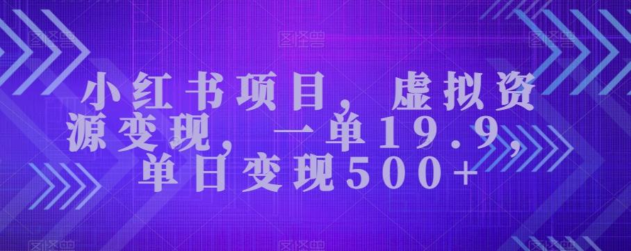 小红书项目，虚拟资源变现，一单19.9，单日变现500+-博库