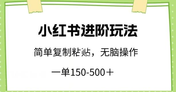 小红书进阶玩法，一单150-500+，简单复制粘贴，小白也能轻松上手【揭秘】-博库