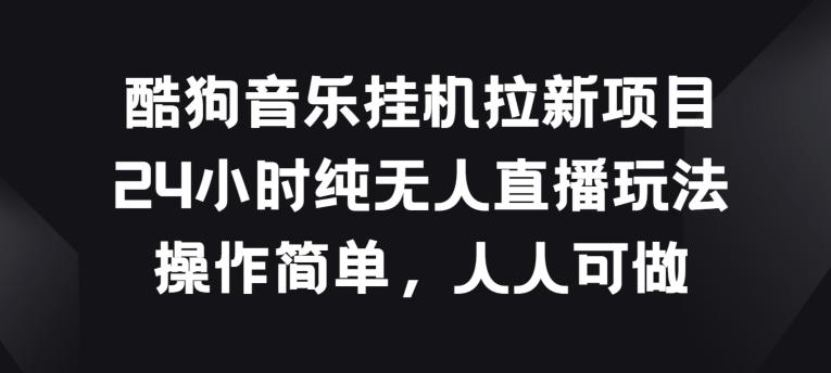 酷狗音乐挂JI拉新项目，24小时纯无人直播玩法，操作简单人人可做【揭秘】-博库