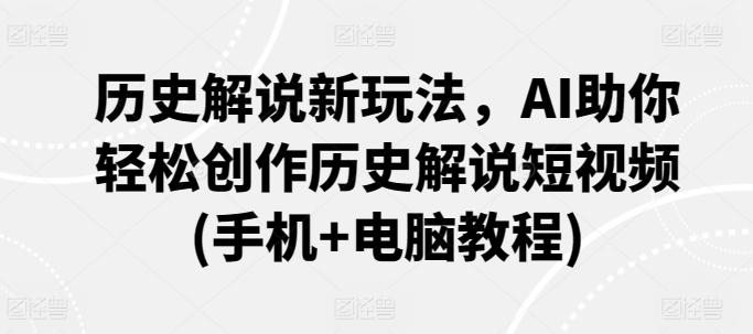 历史解说新玩法，AI助你轻松创作历史解说短视频(手机+电脑教程)-博库