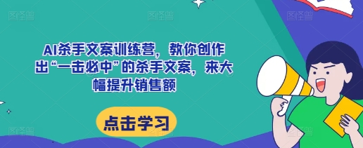 AI杀手文案训练营，教你创作出“一击必中”的杀手文案，来大幅提升销售额-博库