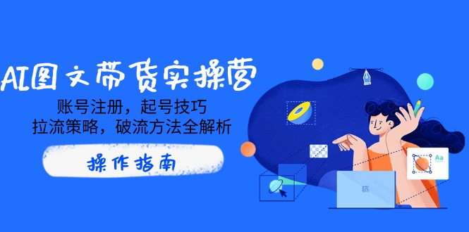 AI图文带货实操营，账号注册，起号技巧，拉流策略，破流方法全解析-博库