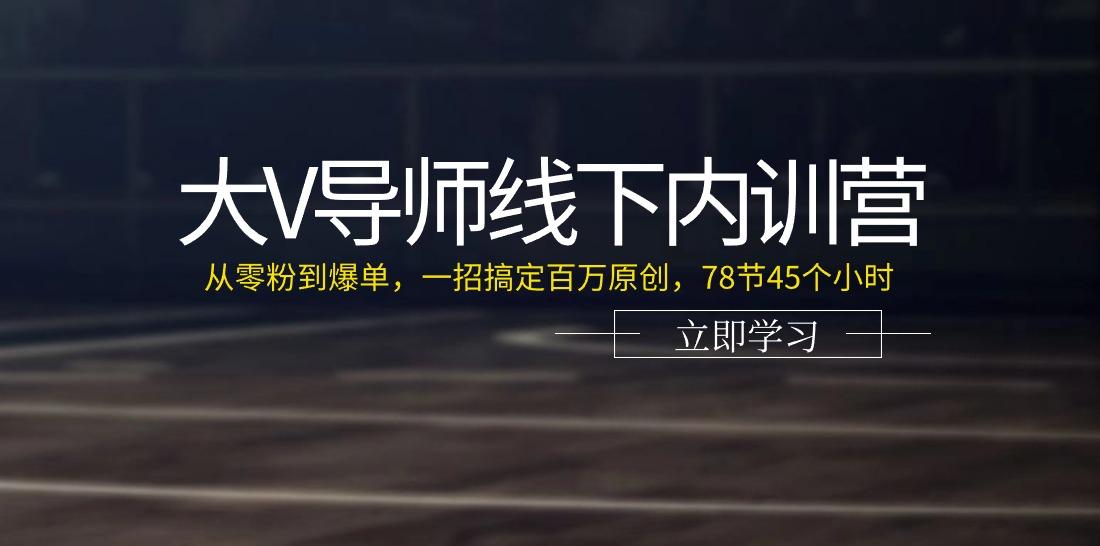 大V导师线下内训营：从零粉到爆单，一招搞定百万原创(78节45个小时)-博库