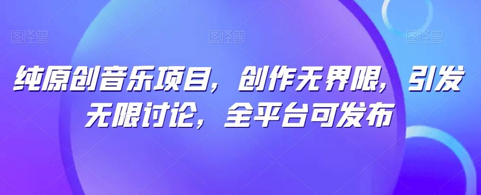 纯原创音乐项目，创作无界限，引发无限讨论，全平台可发布【揭秘】-博库