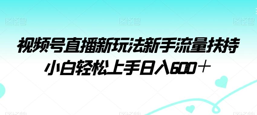 视频号直播新玩法新手流量扶持小白轻松上手日入600＋【揭秘】-博库