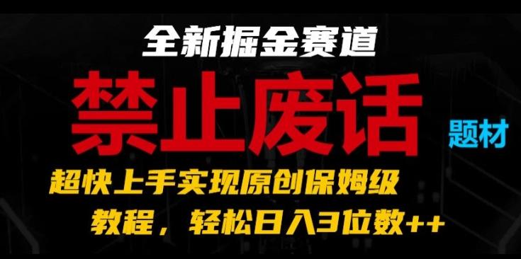 全新掘金赛道，禁止废话题材，超快上手实现原创保姆级教程，轻松日入3位数【揭秘】-博库